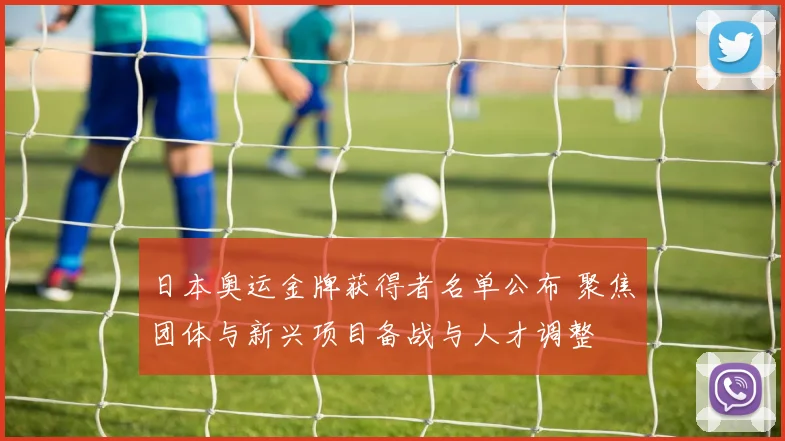日本奥运金牌获得者名单公布 聚焦团体与新兴项目备战与人才调整