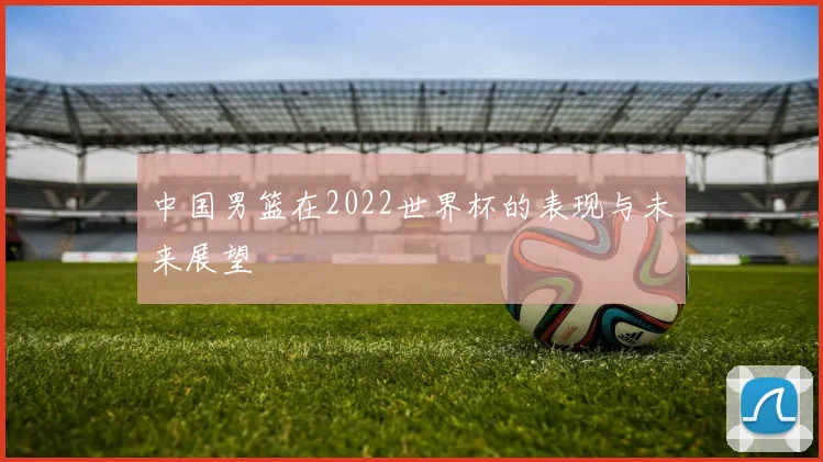 中国男篮在2022世界杯的表现与未来展望