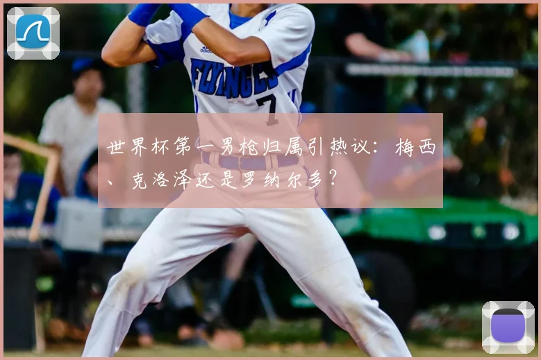 世界杯第一男枪归属引热议:梅西、克洛泽还是罗纳尔多?