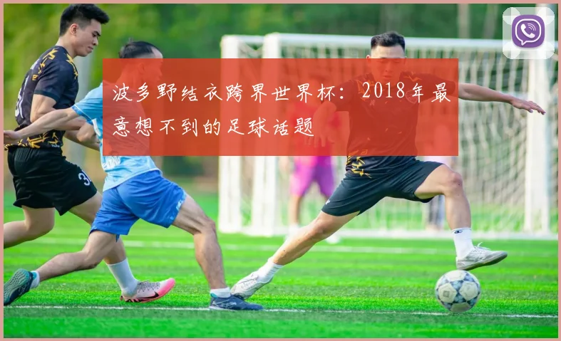 波多野结衣跨界世界杯:2018年最意想不到的足球话题