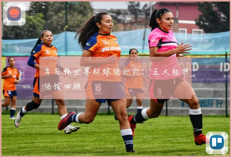 年日韩世界杯球场巡礼：五大经典场馆回顾