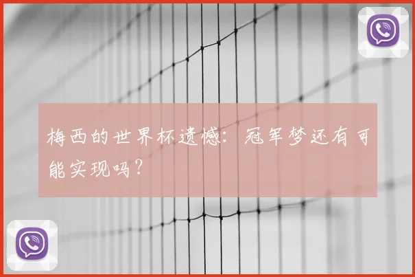 梅西的世界杯遗憾：冠军梦还有可能实现吗？