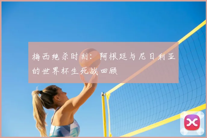梅西绝杀时刻：阿根廷与尼日利亚的世界杯生死战回顾
